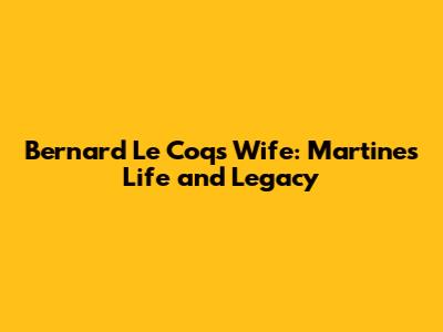 Bernard Le Coq's Wife: Martine's Life and Legacy