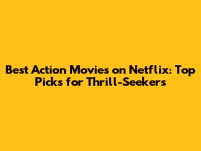 Best Action Movies on Netflix: Top Picks for Thrill-Seekers