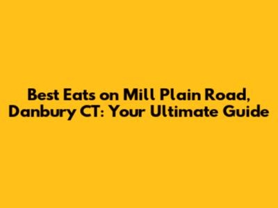 Best Eats on Mill Plain Road, Danbury CT: Your Ultimate Guide