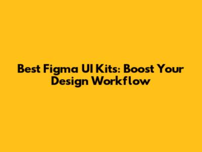 Best Figma UI Kits: Boost Your Design Workflow