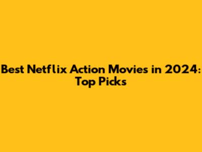 Best Netflix Action Movies in 2024: Top Picks