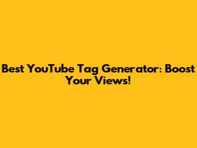 Best YouTube Tag Generator: Boost Your Views!