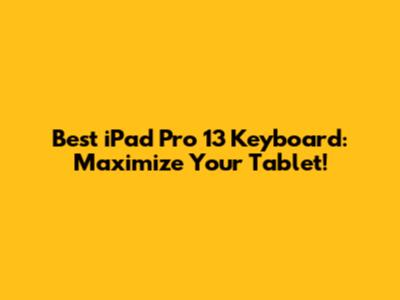 Best iPad Pro 13" Keyboard: Maximize Your Tablet!