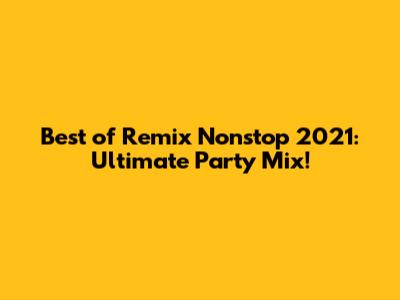 Best of Remix Nonstop 2021: Ultimate Party Mix!