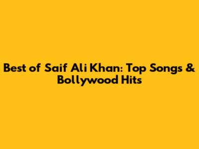 Best of Saif Ali Khan: Top Songs & Bollywood Hits
