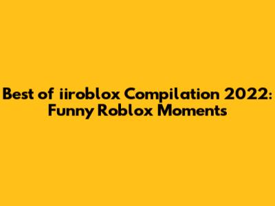 Best of iiroblox Compilation 2022: Funny Roblox Moments