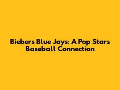 Bieber's Blue Jays: A Pop Star's Baseball Connection