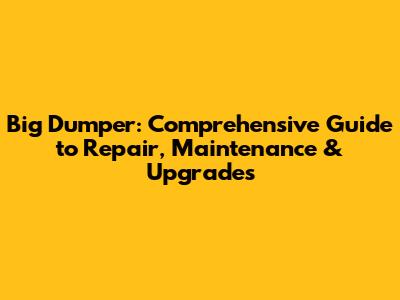 Big Dumper: Comprehensive Guide to Repair, Maintenance & Upgrades