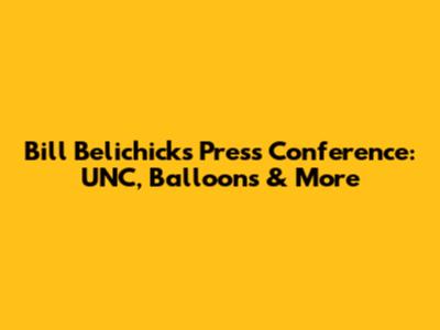 Bill Belichick's Press Conference: UNC, Balloons & More
