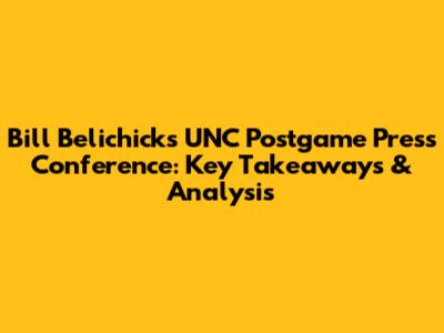 Bill Belichick's UNC Postgame Press Conference: Key Takeaways & Analysis