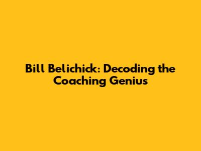 Bill Belichick: Decoding the Coaching Genius