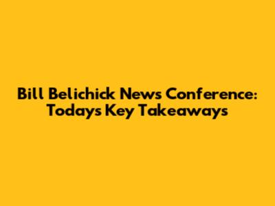 Bill Belichick News Conference: Today's Key Takeaways