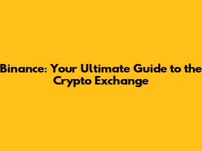 Binance: Your Ultimate Guide to the Crypto Exchange