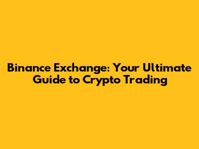 Binance Exchange: Your Ultimate Guide to Crypto Trading