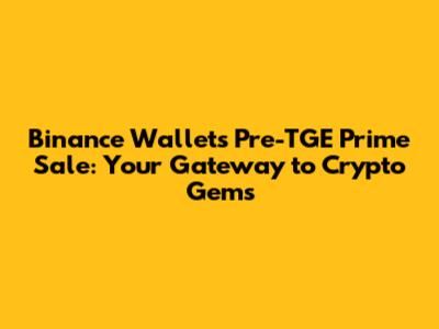 Binance Wallet's Pre-TGE Prime Sale: Your Gateway to Crypto Gems