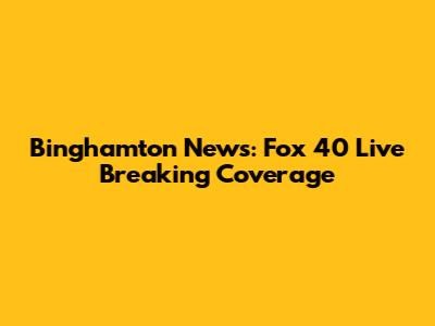 Binghamton News: Fox 40 Live Breaking Coverage