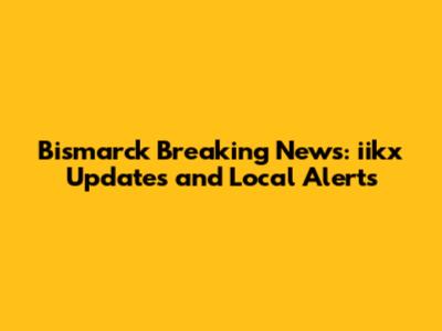 Bismarck Breaking News: iikx Updates and Local Alerts