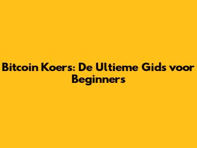 Bitcoin Koers: De Ultieme Gids voor Beginners