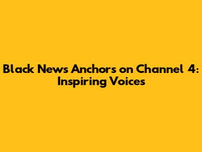 Black News Anchors on Channel 4: Inspiring Voices