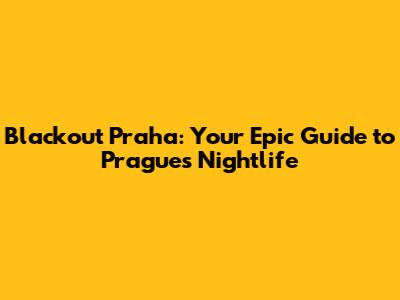Blackout Praha: Your Epic Guide to Prague's Nightlife