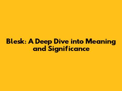 Blesk: A Deep Dive into Meaning and Significance