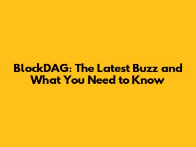 BlockDAG: The Latest Buzz and What You Need to Know