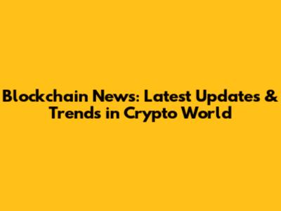 Blockchain News: Latest Updates & Trends in Crypto World