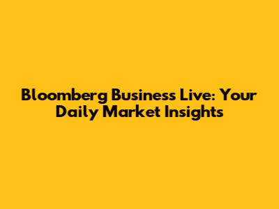 Bloomberg Business Live: Your Daily Market Insights