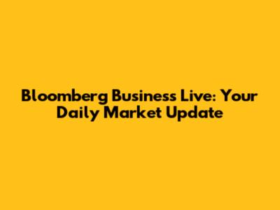 Bloomberg Business Live: Your Daily Market Update