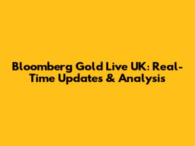 Bloomberg Gold Live UK: Real-Time Updates & Analysis