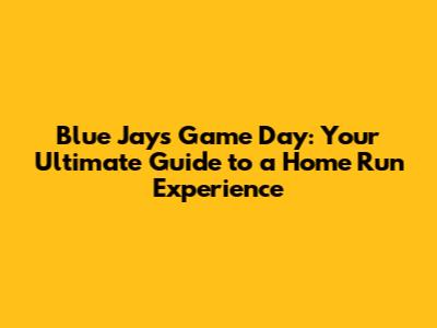 Blue Jays Game Day: Your Ultimate Guide to a Home Run Experience