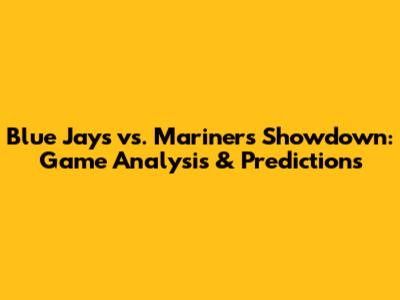 Blue Jays vs. Mariners Showdown: Game Analysis & Predictions