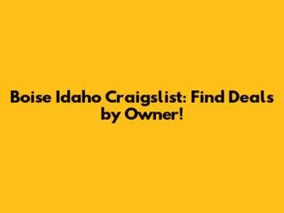 Boise Idaho Craigslist: Find Deals by Owner!