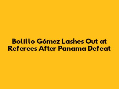 Bolillo Gómez Lashes Out at Referees After Panama Defeat