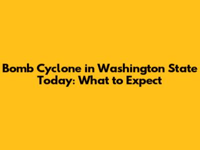 Bomb Cyclone in Washington State Today: What to Expect