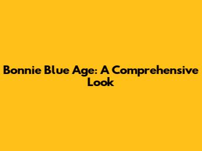 Bonnie Blue Age: A Comprehensive Look