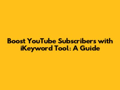 Boost YouTube Subscribers with iKeyword Tool: A Guide