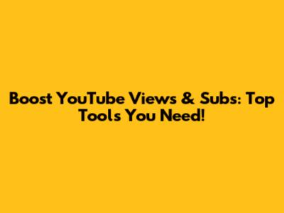 Boost YouTube Views & Subs: Top Tools You Need!