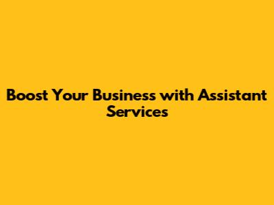 Boost Your Business with Assistant Services