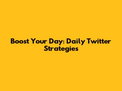 Boost Your Day: Daily Twitter Strategies