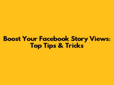 Boost Your Facebook Story Views: Top Tips & Tricks
