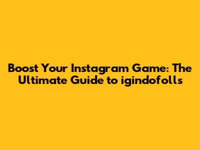 Boost Your Instagram Game: The Ultimate Guide to igindofolls