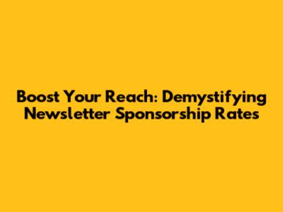 Boost Your Reach: Demystifying Newsletter Sponsorship Rates
