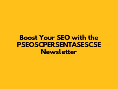 Boost Your SEO with the PSEOSCPERSENTASESCSE Newsletter