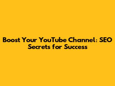 Boost Your YouTube Channel: SEO Secrets for Success
