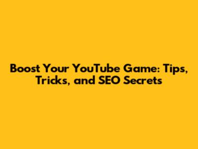 Boost Your YouTube Game: Tips, Tricks, and SEO Secrets
