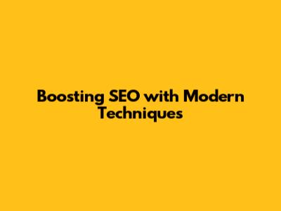 Boosting SEO with Modern Techniques
