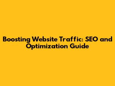 Boosting Website Traffic: SEO and Optimization Guide