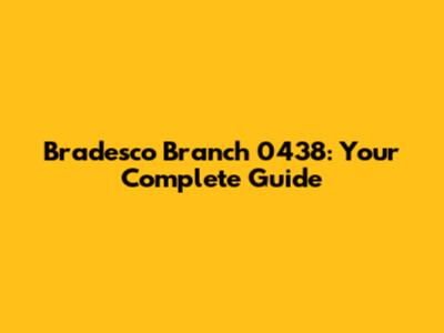 Bradesco Branch 0438: Your Complete Guide