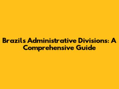 Brazil's Administrative Divisions: A Comprehensive Guide